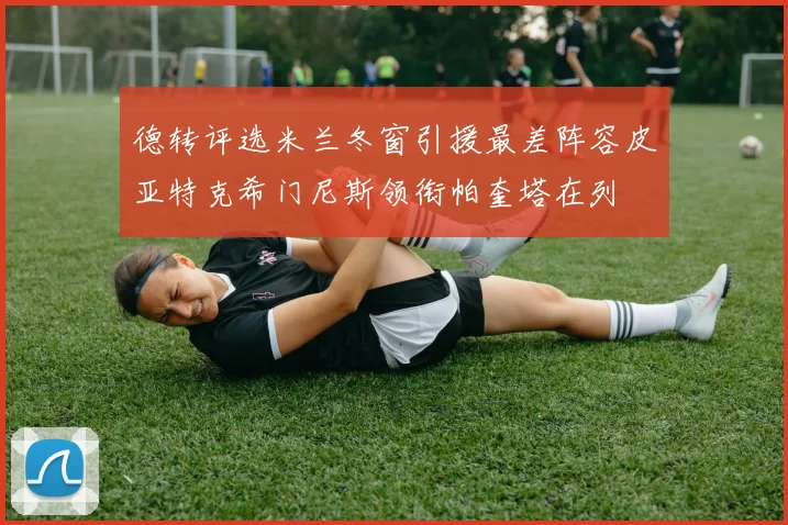 德转评选米兰冬窗引援最差阵容皮亚特克希门尼斯领衔帕奎塔在列