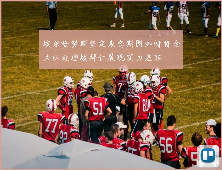 埃尔哈努斯坚定表态斯图加特将全力以赴迎战拜仁展现实力差距