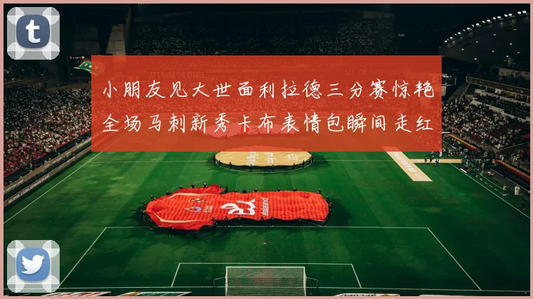 小朋友见大世面利拉德三分赛惊艳全场马刺新秀卡布表情包瞬间走红