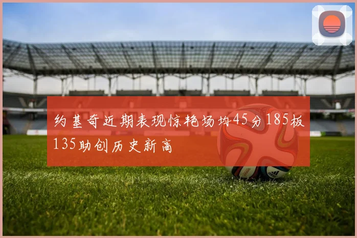 约基奇近期表现惊艳场均45分185板135助创历史新高