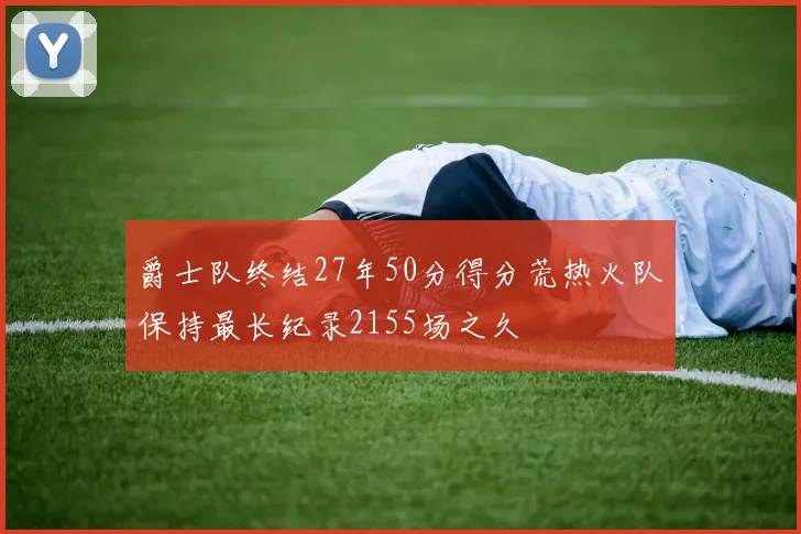 爵士队终结27年50分得分荒热火队保持最长纪录2155场之久