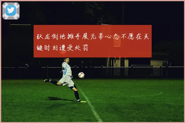 狄龙倒地摊手展无辜心态不愿在关键时刻遭受处罚