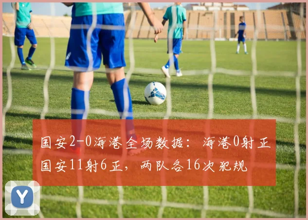 国安2-0海港全场数据：海港0射正国安11射6正，两队各16次犯规