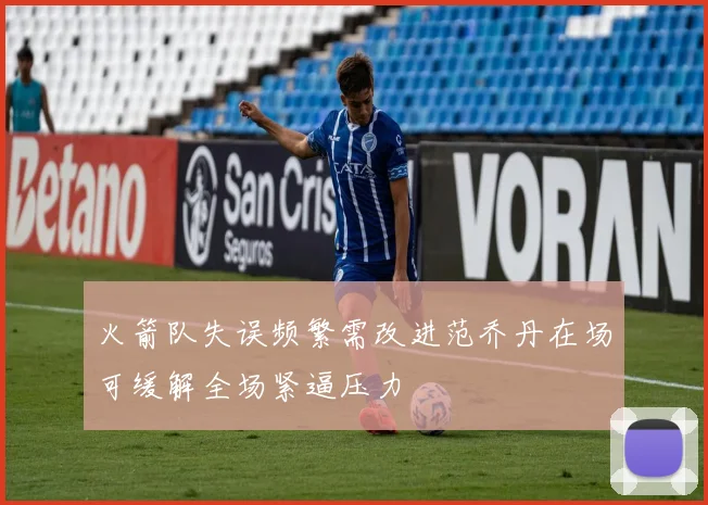 火箭队失误频繁需改进范乔丹在场可缓解全场紧逼压力
