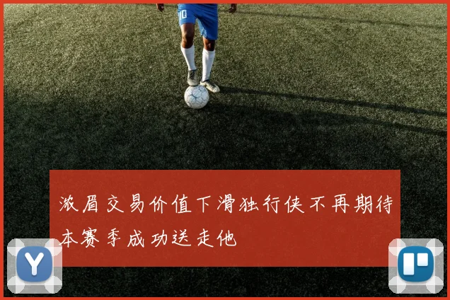 浓眉交易价值下滑独行侠不再期待本赛季成功送走他