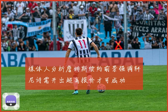 媒体人分析詹姆斯续约前景强调轩尼诗需开出超高报价才可成功