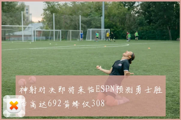 神射对决即将来临ESPN预测勇士胜率高达692黄蜂仅308