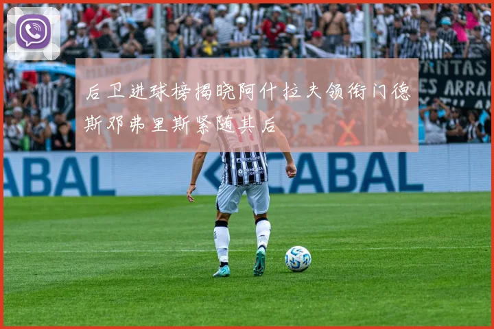 后卫进球榜揭晓阿什拉夫领衔门德斯邓弗里斯紧随其后