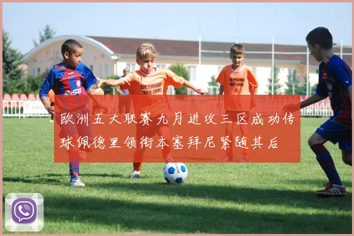 欧洲五大联赛九月进攻三区成功传球佩德里领衔本塞拜尼紧随其后